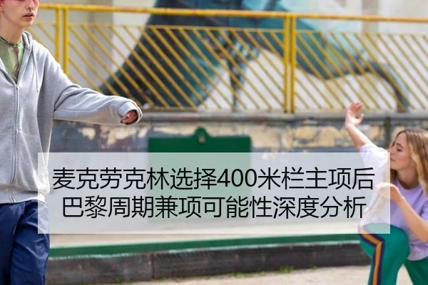 麦克劳克林选择400米栏主项后巴黎周期兼项可能性深度分析